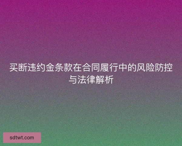 买断违约金条款在合同履行中的风险防控与法律解析