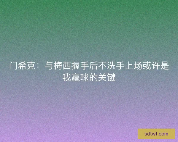 门希克：与梅西握手后不洗手上场或许是我赢球的关键